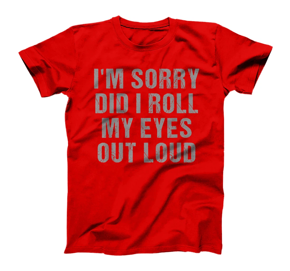I'm Sorry Did I Roll My Eyes Out Loud Sarcastic Freinds T-Shirt