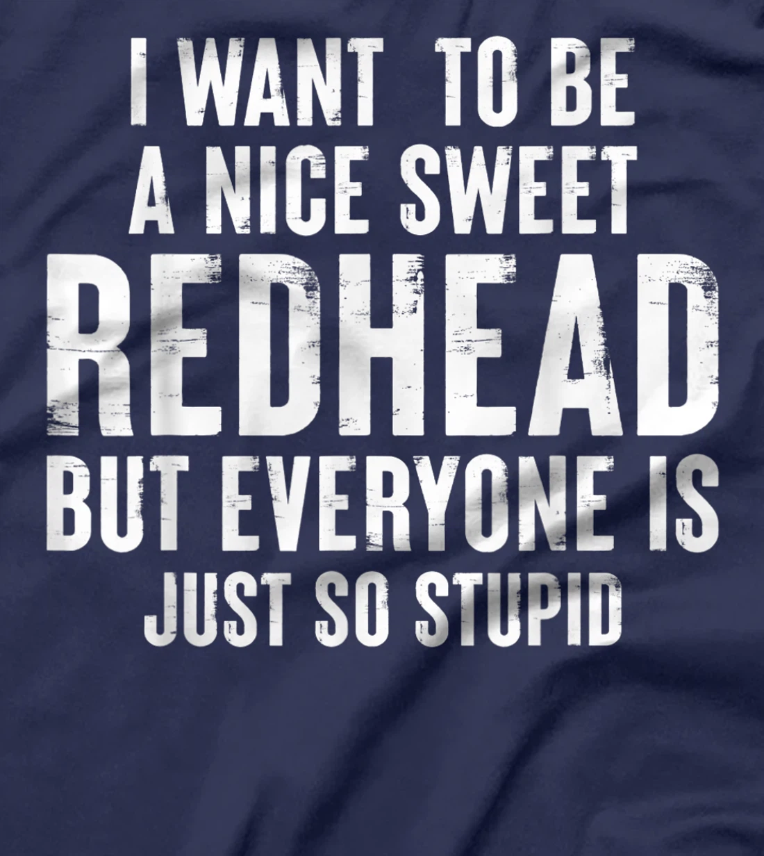 I want to be a nice sweet redhead everyone is just so stupid T-Shirt