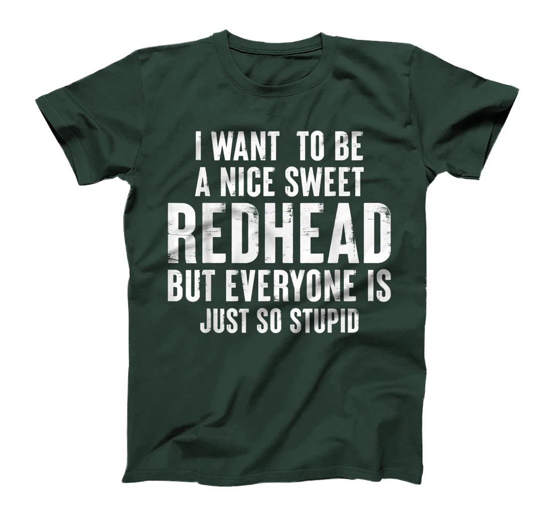 I want to be a nice sweet redhead everyone is just so stupid T-Shirt