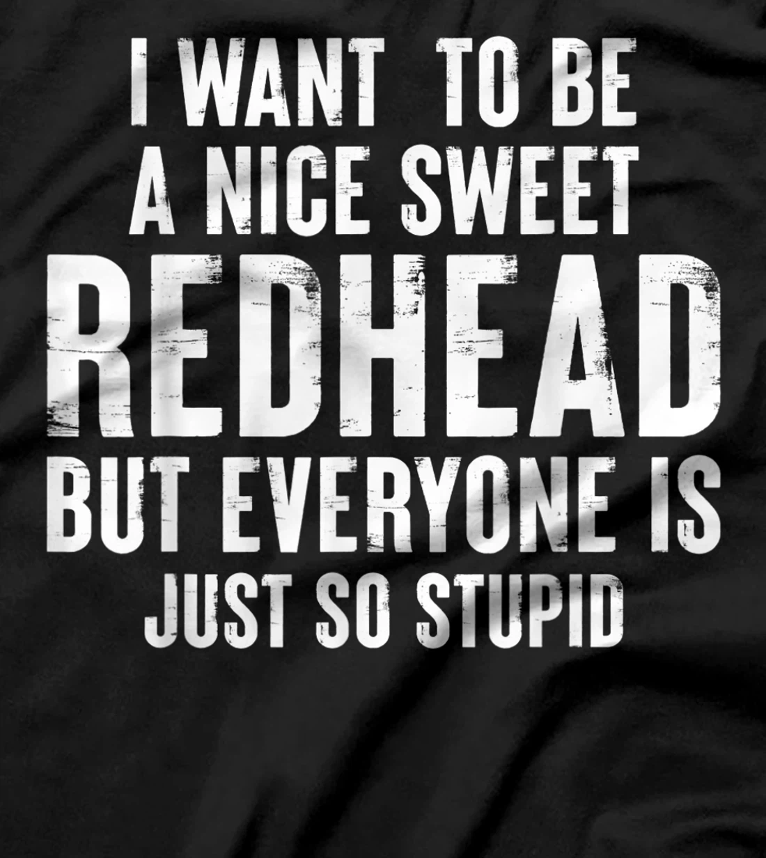 I want to be a nice sweet redhead everyone is just so stupid T-Shirt
