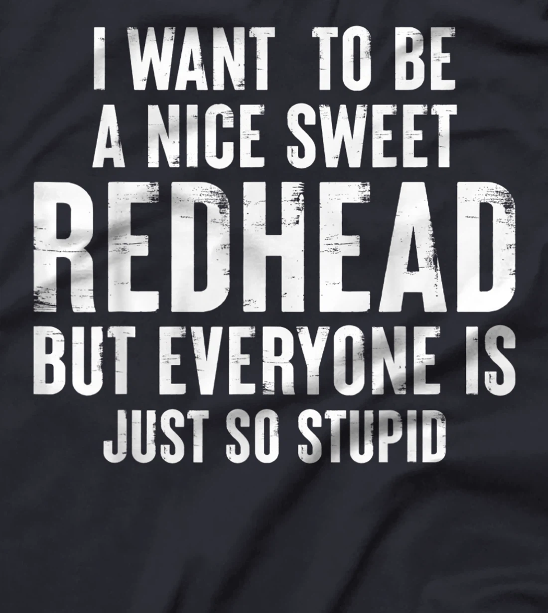 I want to be a nice sweet redhead everyone is just so stupid T-Shirt