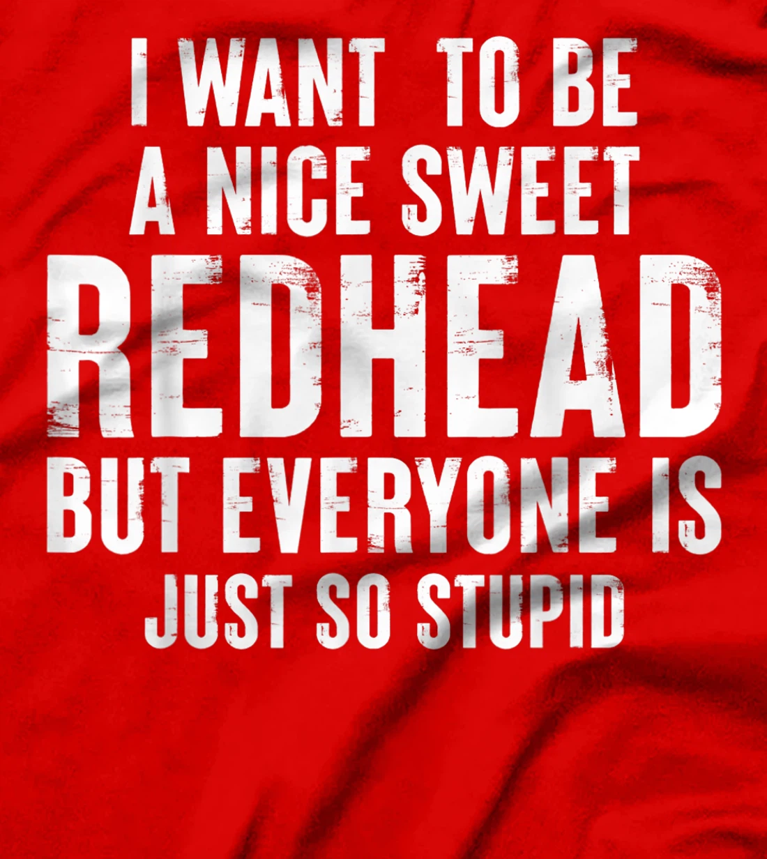 I want to be a nice sweet redhead everyone is just so stupid T-Shirt