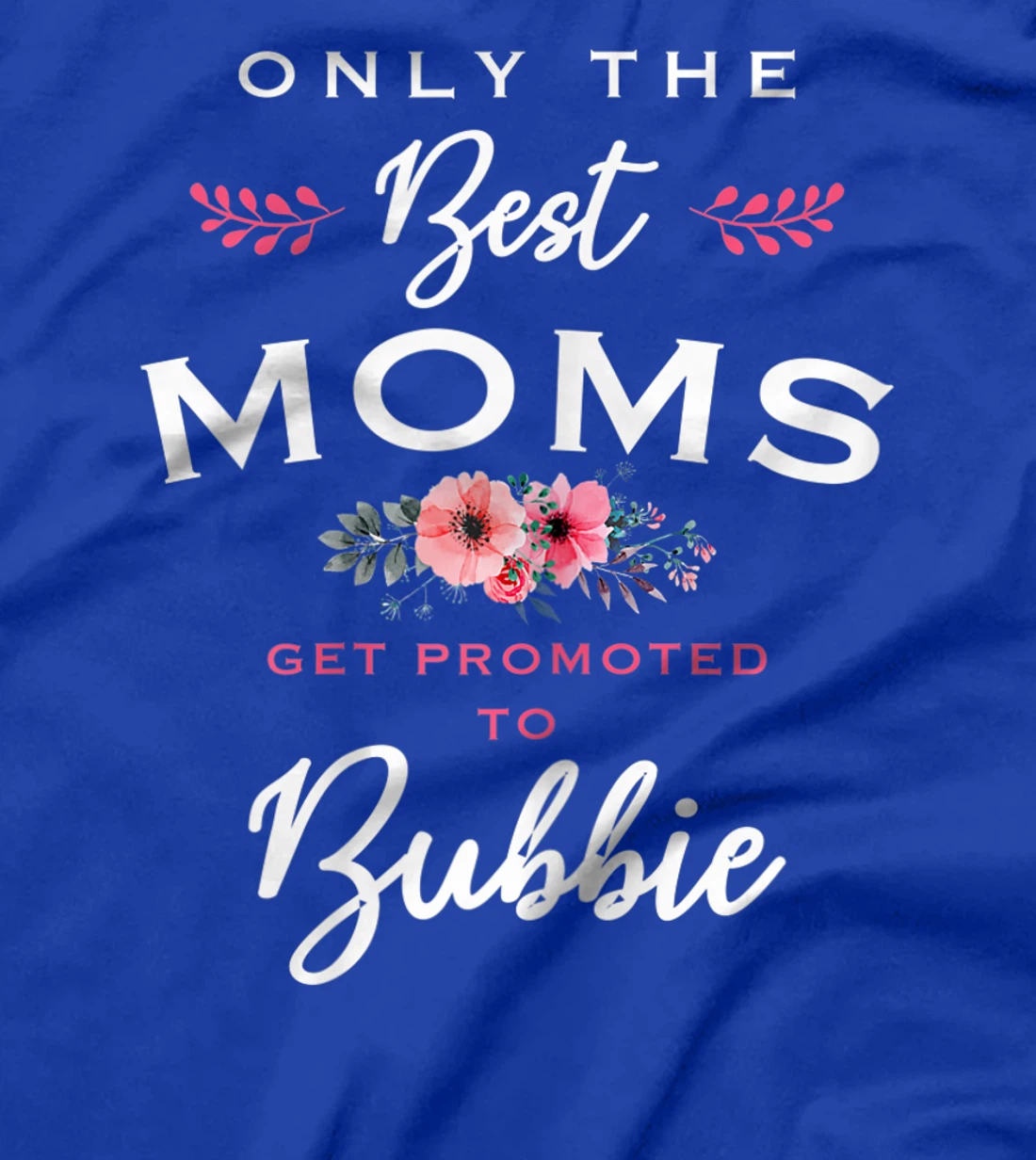 Womens Bubbie Gift: Only The Best Moms Get Promoted To Flower T-Shirt