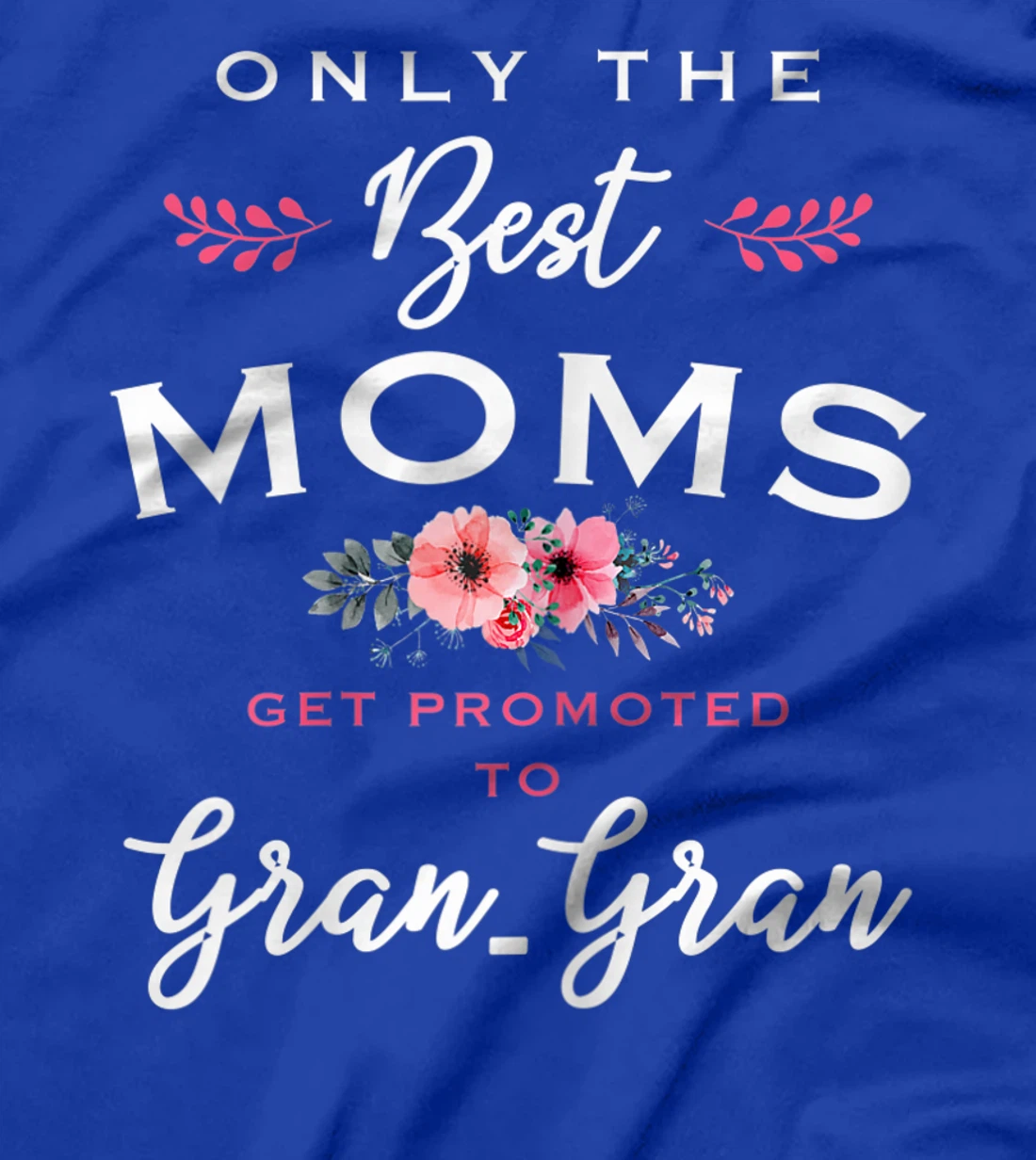 Womens Gran-Gran Gift: Only The Best Moms Get Promoted To Flower T-Shirt