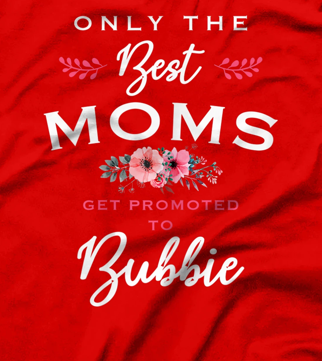 Womens Bubbie Gift: Only The Best Moms Get Promoted To Flower T-Shirt