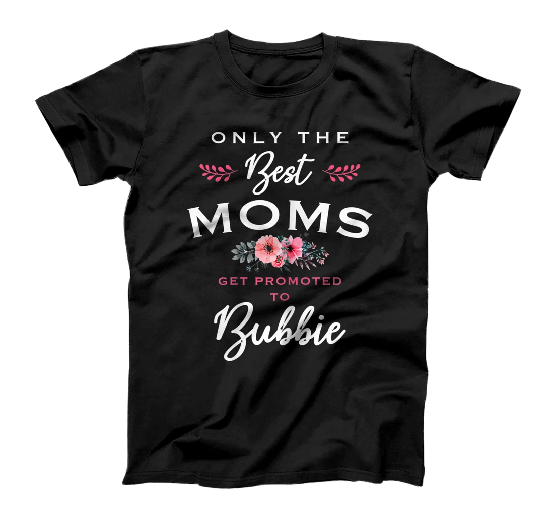 Womens Bubbie Gift: Only The Best Moms Get Promoted To Flower T-Shirt
