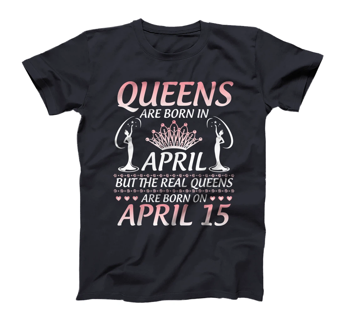 Queens Are Born In Apr The Real Queens Are Born On April 15 T-Shirt