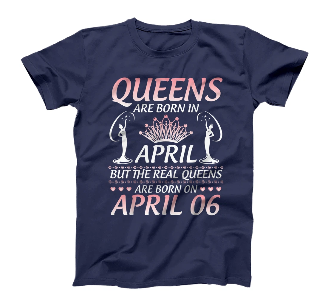 Queens Are Born In Apr The Real Queens Are Born On April 06 T-Shirt