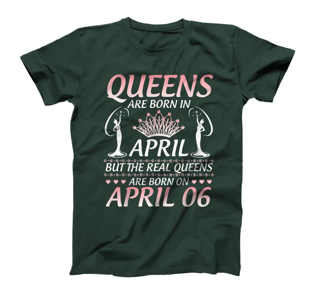 Queens Are Born In Apr The Real Queens Are Born On April 06 T-Shirt
