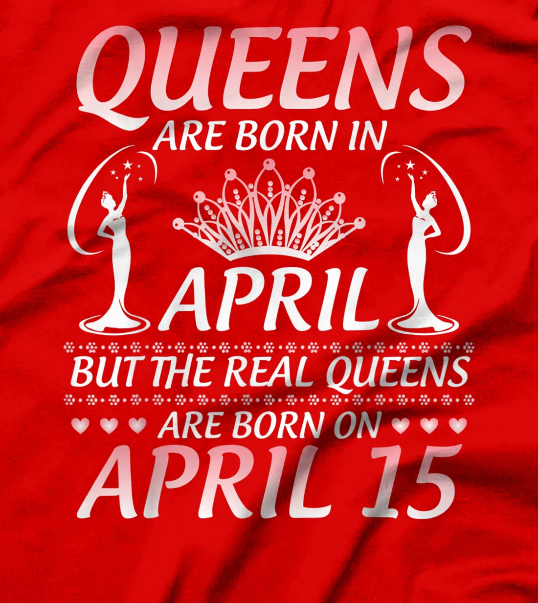 Queens Are Born In Apr The Real Queens Are Born On April 15 T-Shirt
