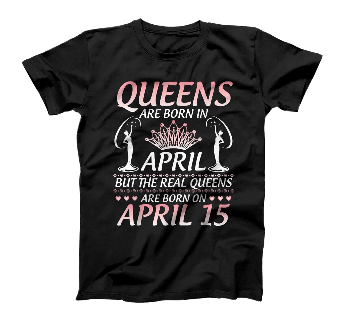 Queens Are Born In Apr The Real Queens Are Born On April 15 T-Shirt