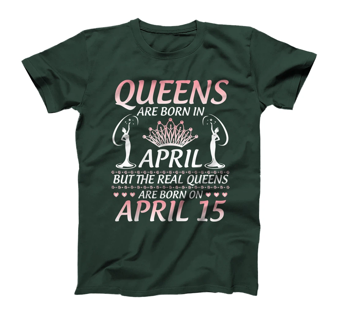 Queens Are Born In Apr The Real Queens Are Born On April 15 T-Shirt