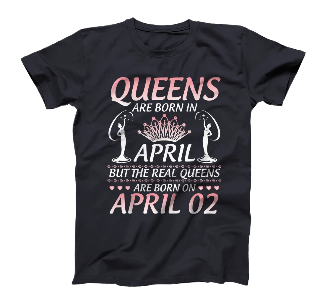 Queens Are Born In Apr The Real Queens Are Born On April 02 T-Shirt