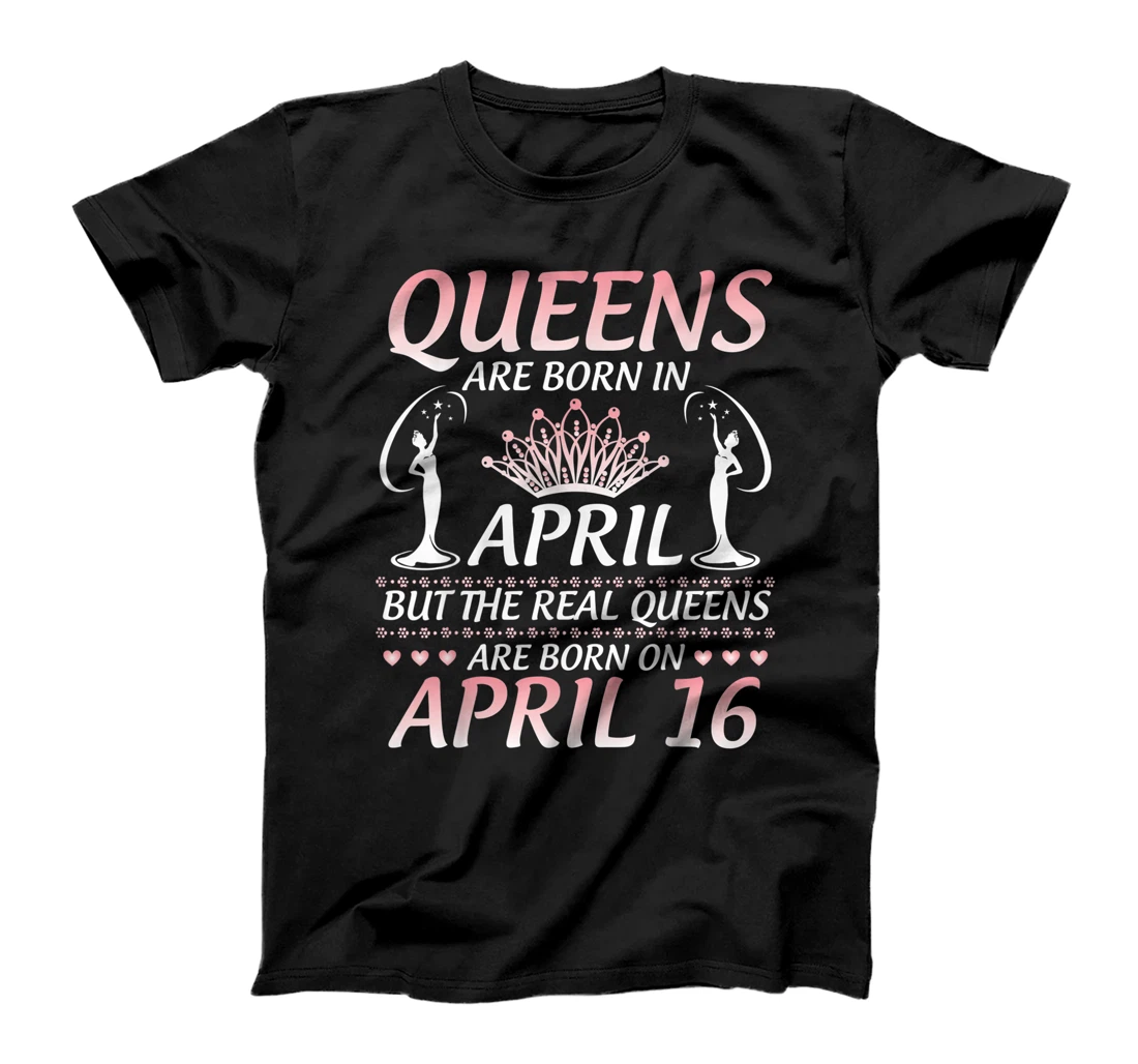 Queens Are Born In Apr The Real Queens Are Born On April 16 T-Shirt