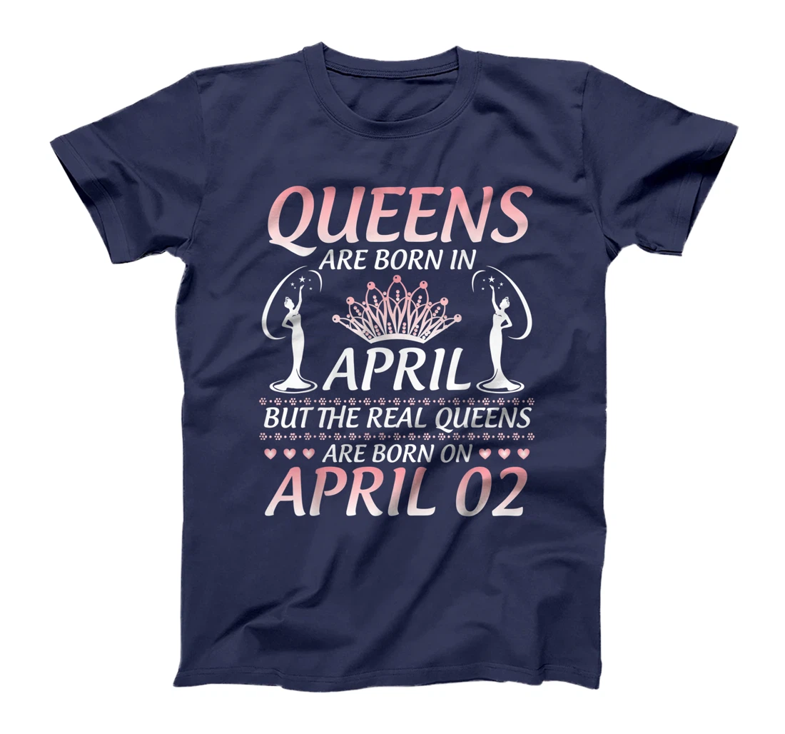 Queens Are Born In Apr The Real Queens Are Born On April 02 T-Shirt