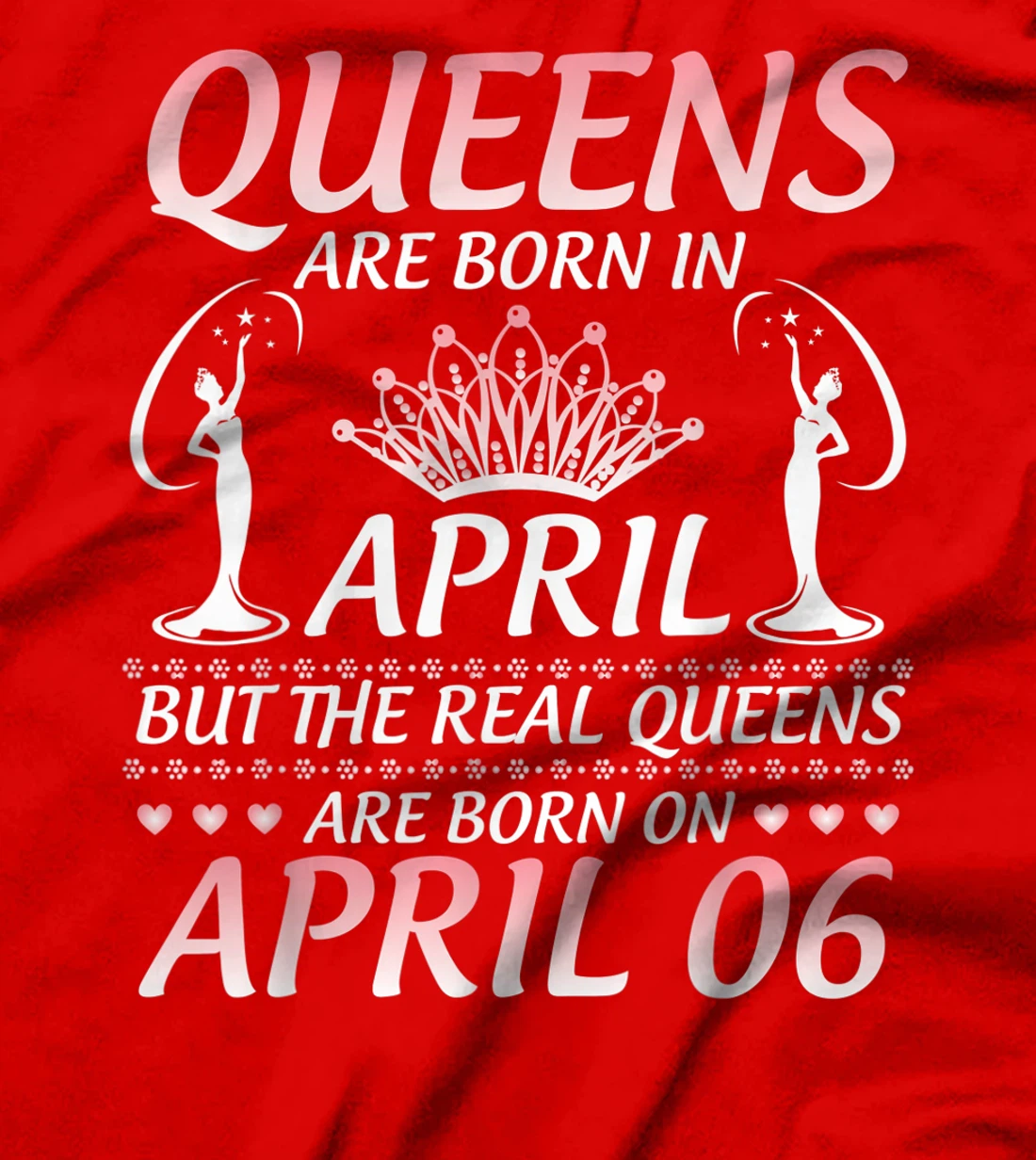Queens Are Born In Apr The Real Queens Are Born On April 06 T-Shirt