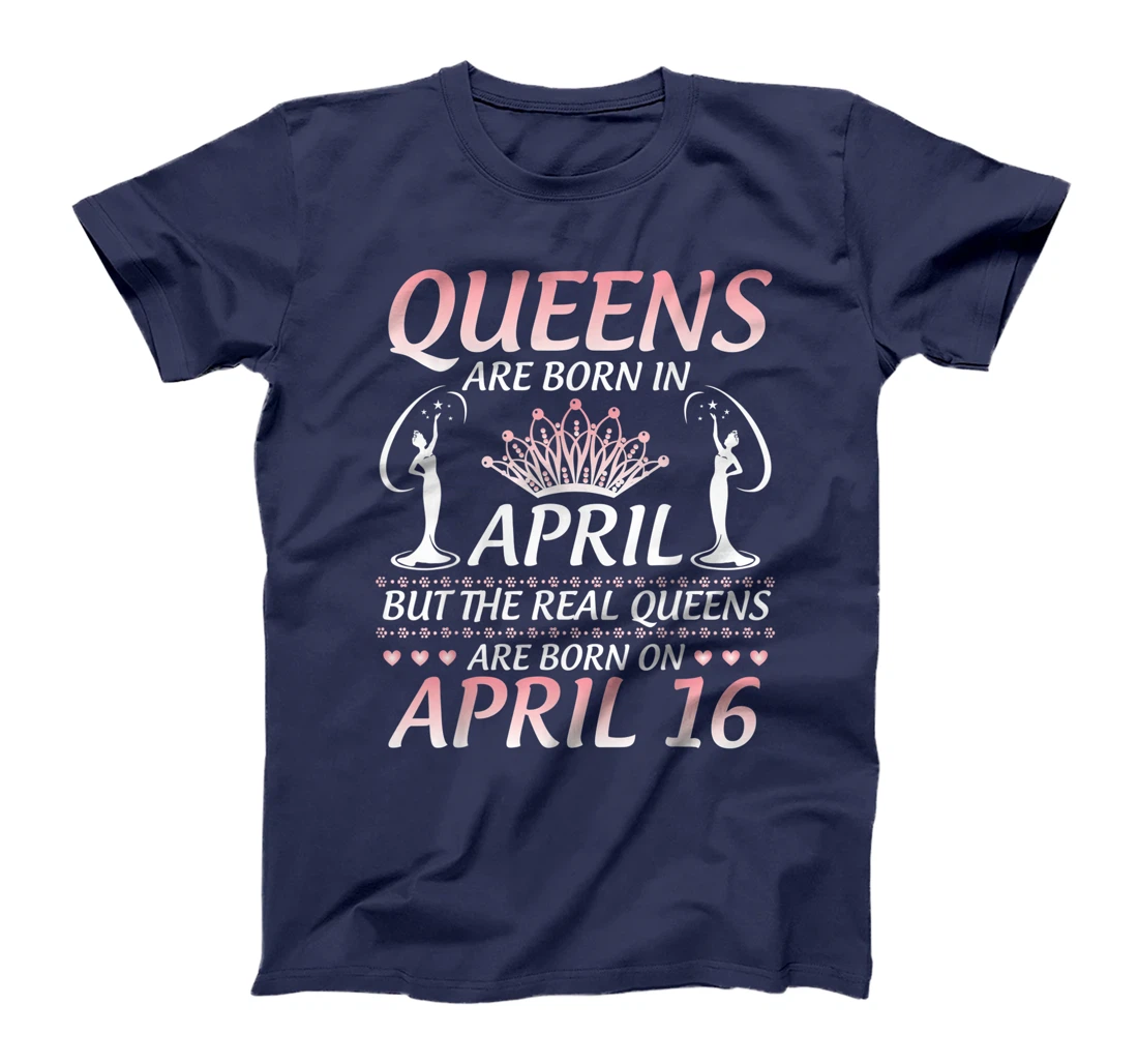 Queens Are Born In Apr The Real Queens Are Born On April 16 T-Shirt
