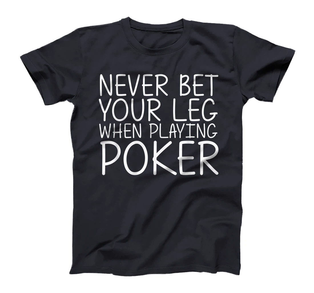 NEVER BET YOUR LEG WHEN PLAYING POKER Funny Amputation Gift T-Shirt