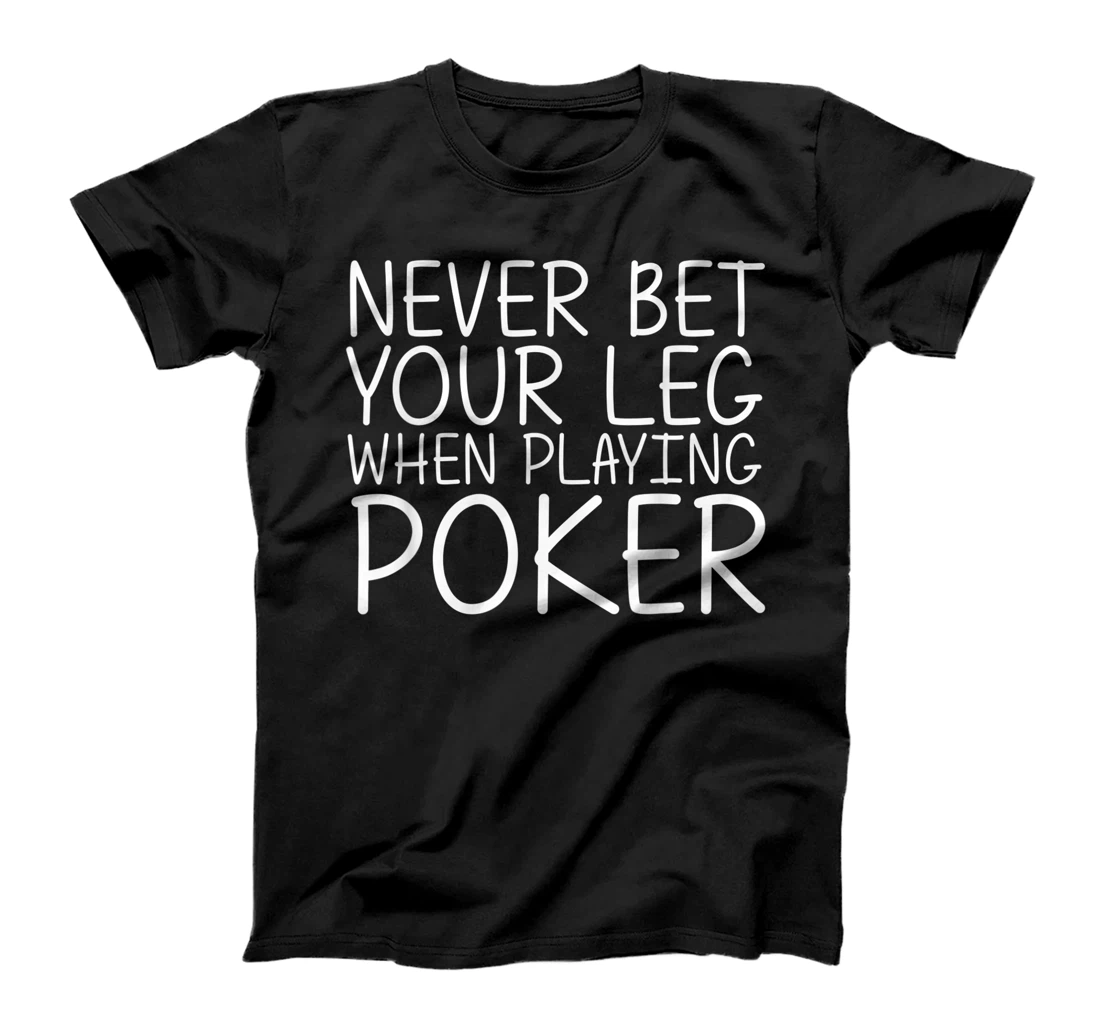 NEVER BET YOUR LEG WHEN PLAYING POKER Funny Amputation Gift T-Shirt