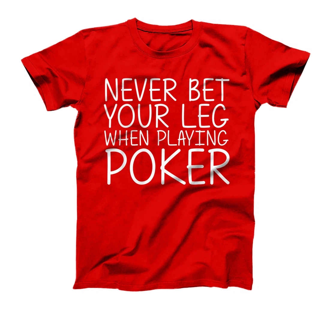 NEVER BET YOUR LEG WHEN PLAYING POKER Funny Amputation Gift T-Shirt