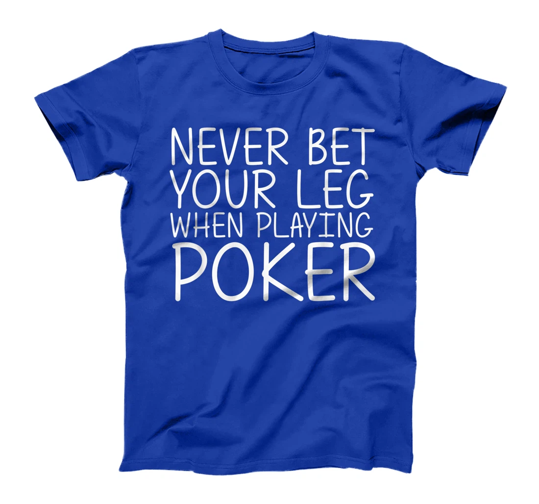 NEVER BET YOUR LEG WHEN PLAYING POKER Funny Amputation Gift T-Shirt