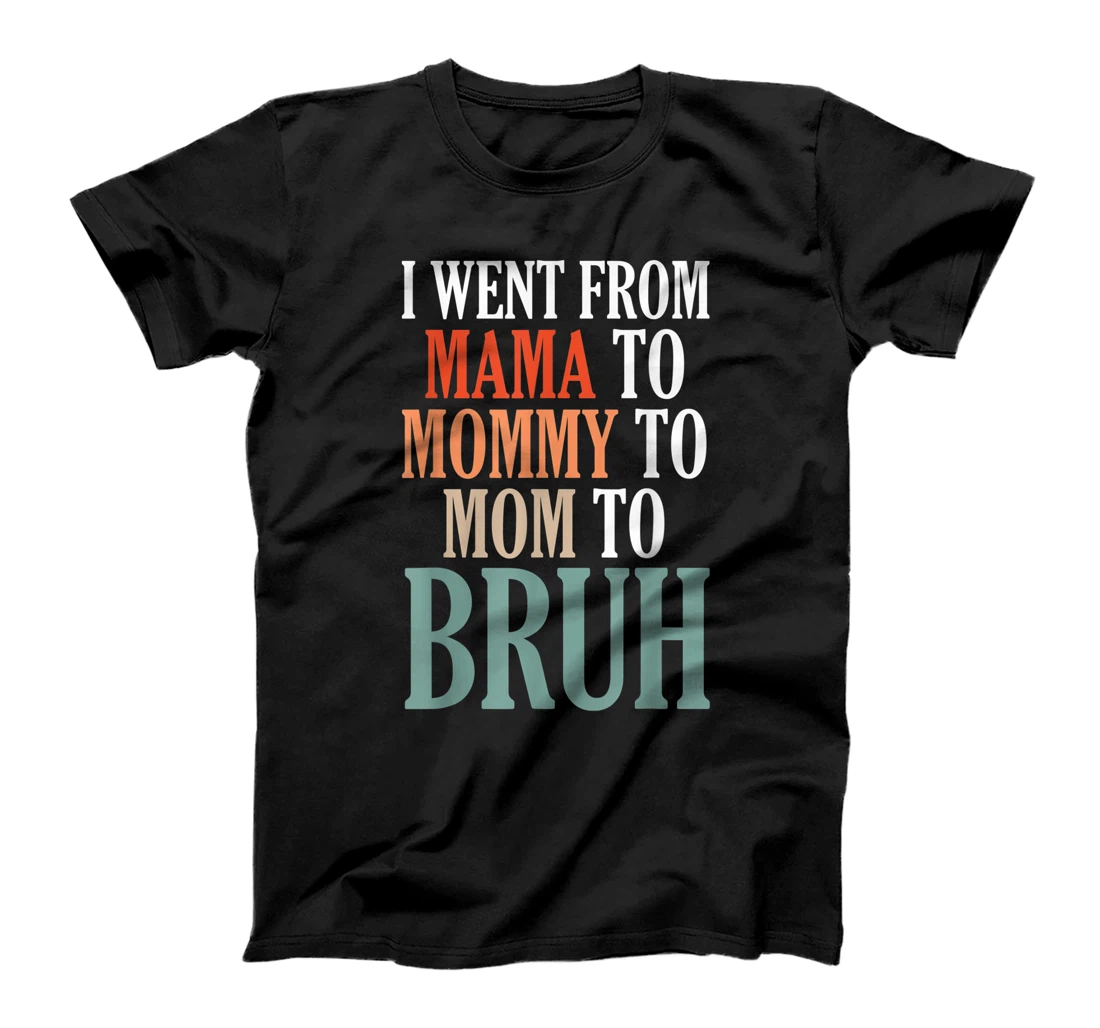 I Went From Mama To Mommy To Mom To Bruh T-Shirt
