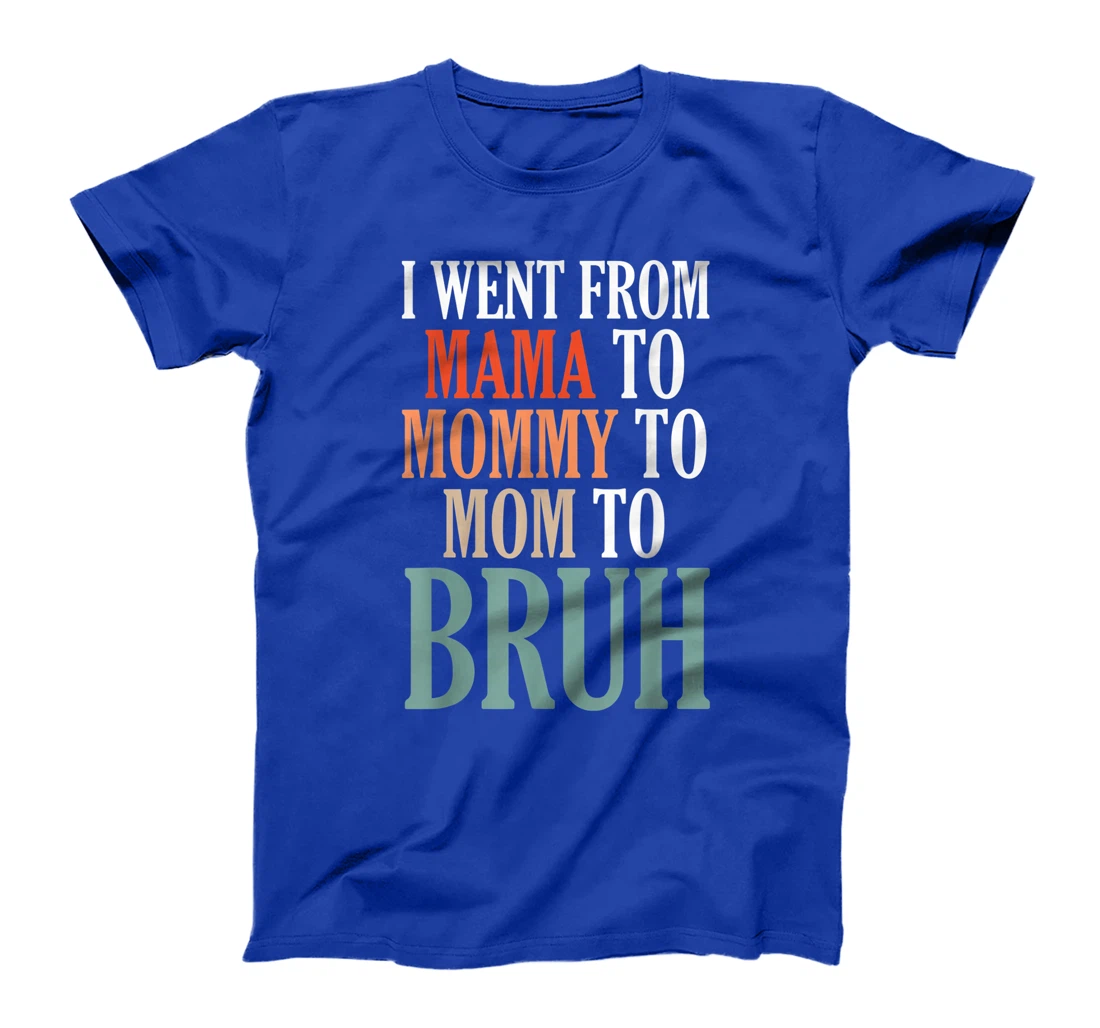 I Went From Mama To Mommy To Mom To Bruh T-Shirt