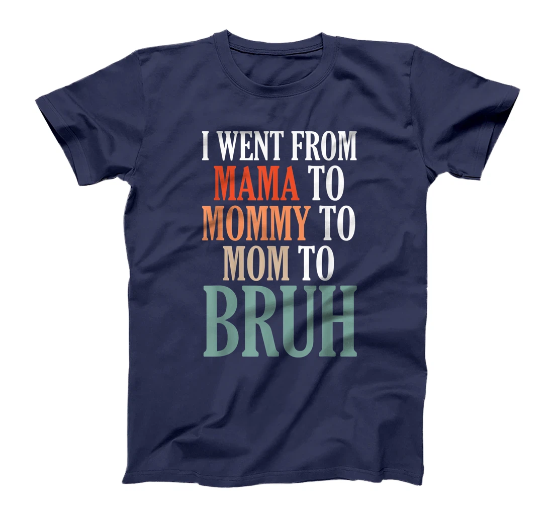 I Went From Mama To Mommy To Mom To Bruh T-Shirt