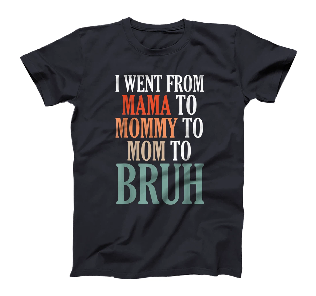 I Went From Mama To Mommy To Mom To Bruh T-Shirt