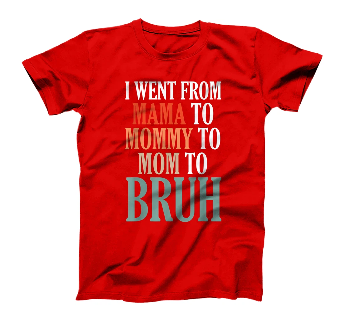 I Went From Mama To Mommy To Mom To Bruh T-Shirt