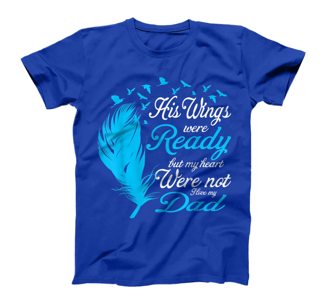 His Wings Were Ready But My Heart Were Not Love My Dad Gift T-Shirt