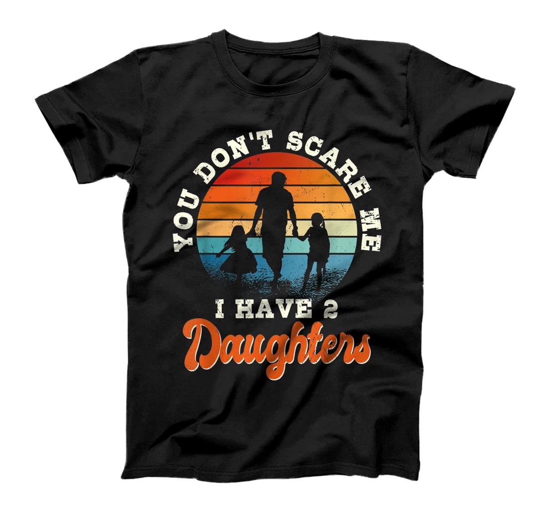 Mens You don't scare me i have two daughters gift for dad T-Shirt