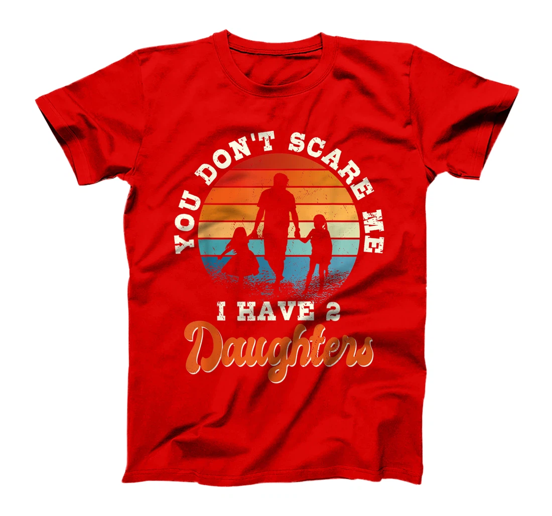 Mens You don't scare me i have two daughters gift for dad T-Shirt