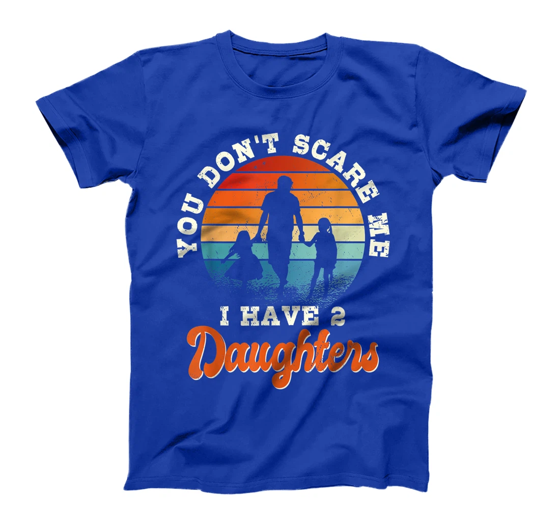 Mens You don't scare me i have two daughters gift for dad T-Shirt