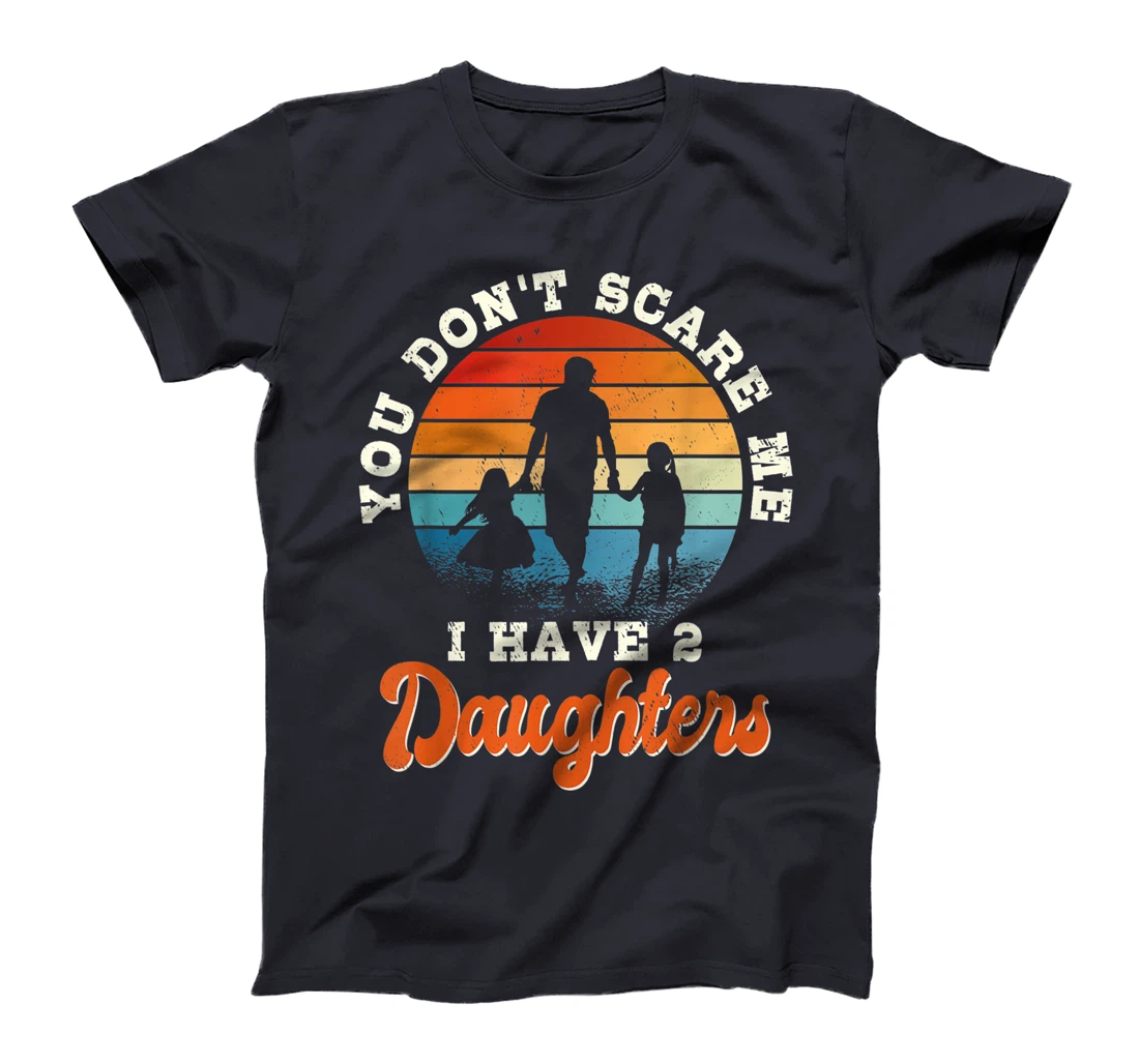 Mens You don't scare me i have two daughters gift for dad T-Shirt