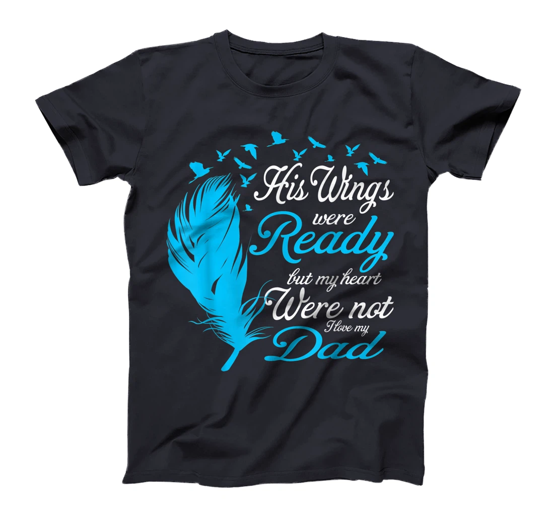His Wings Were Ready But My Heart Were Not Love My Dad Gift T-Shirt