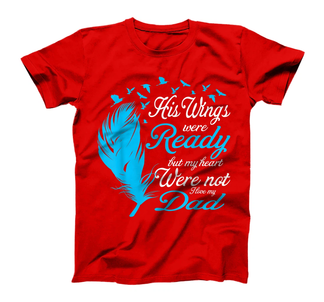 His Wings Were Ready But My Heart Were Not Love My Dad Gift T-Shirt