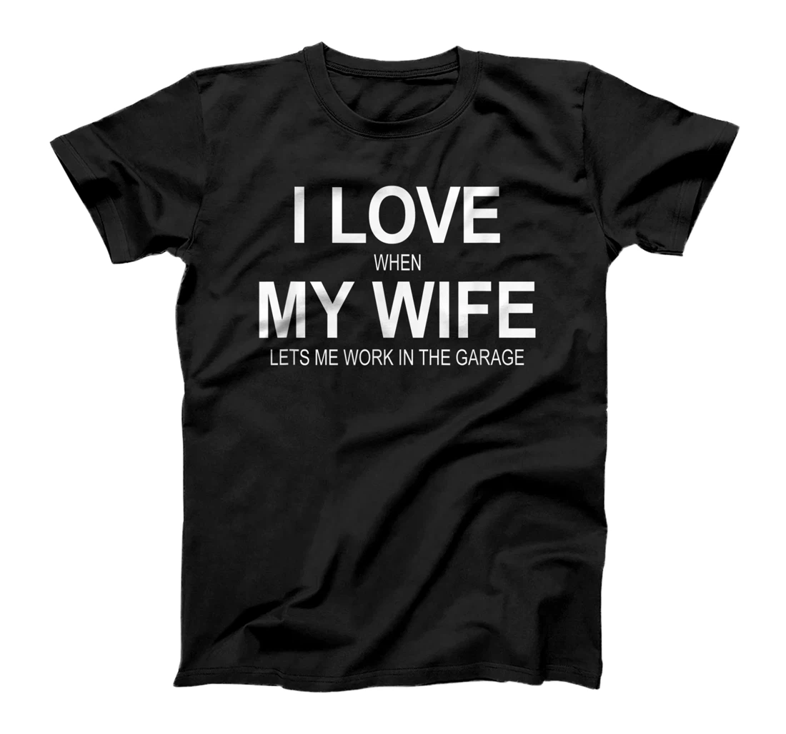 Mens I Love When My Wife Lets Me Work In The Garage - T-Shirt