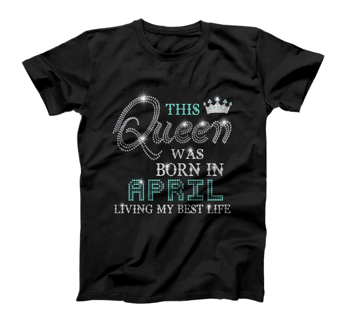 Womens This Queen Was Born In April Living My Best Life T-Shirt