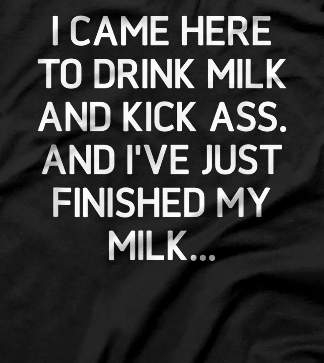 I Came Here To Kick Ass And Drink Milk, Funny, Sarcastic T-Shirt