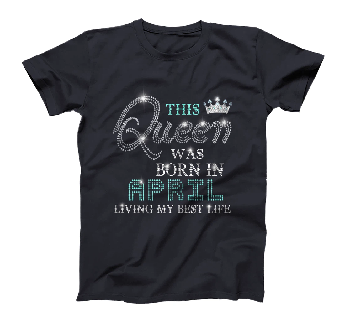 Womens This Queen Was Born In April Living My Best Life T-Shirt