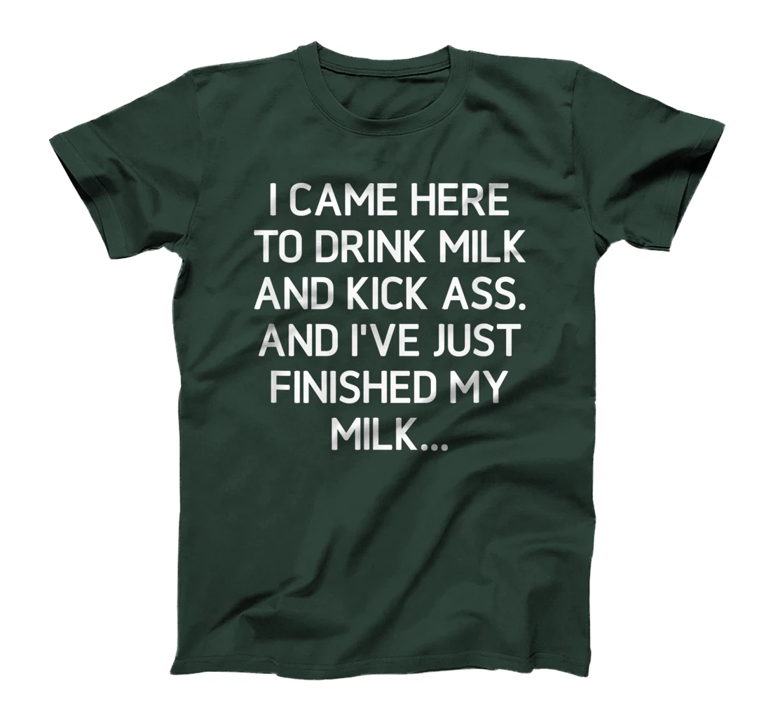 I Came Here To Kick Ass And Drink Milk, Funny, Sarcastic T-Shirt