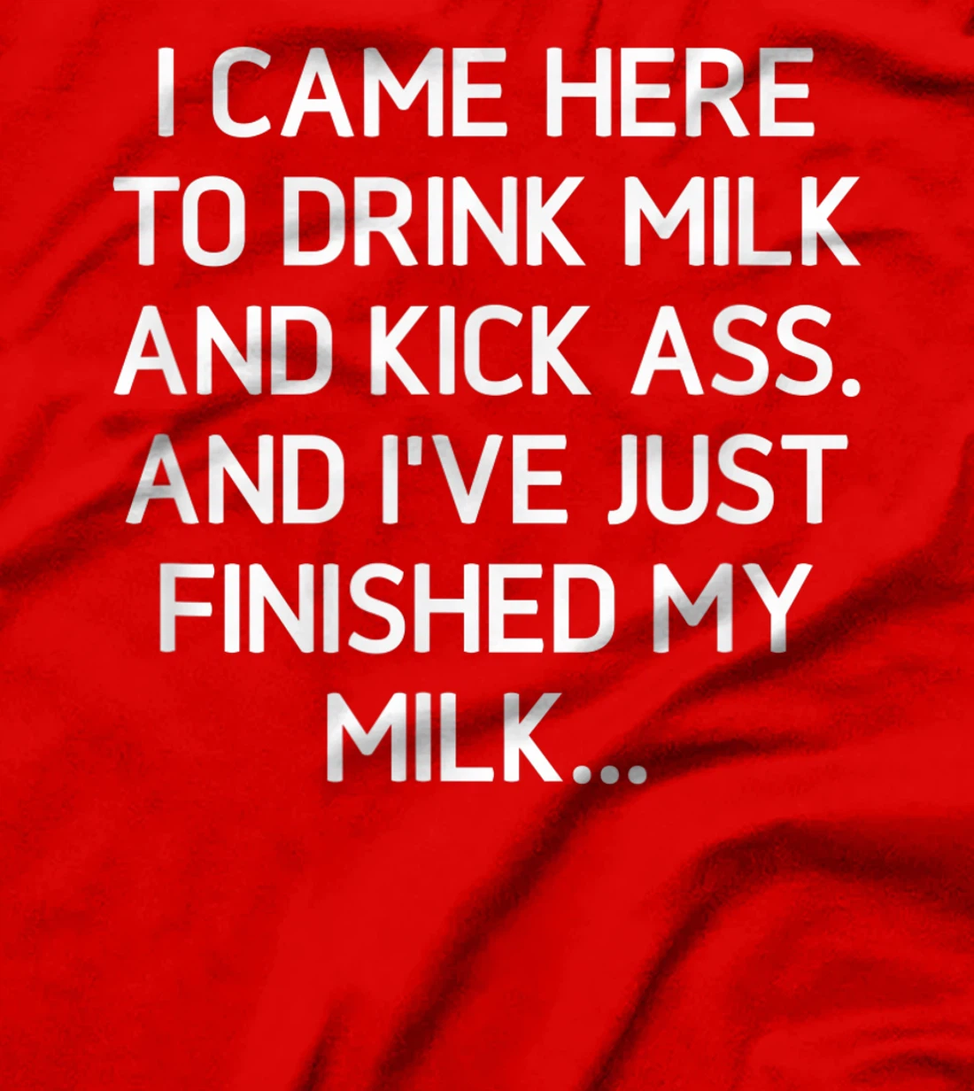 I Came Here To Kick Ass And Drink Milk, Funny, Sarcastic T-Shirt