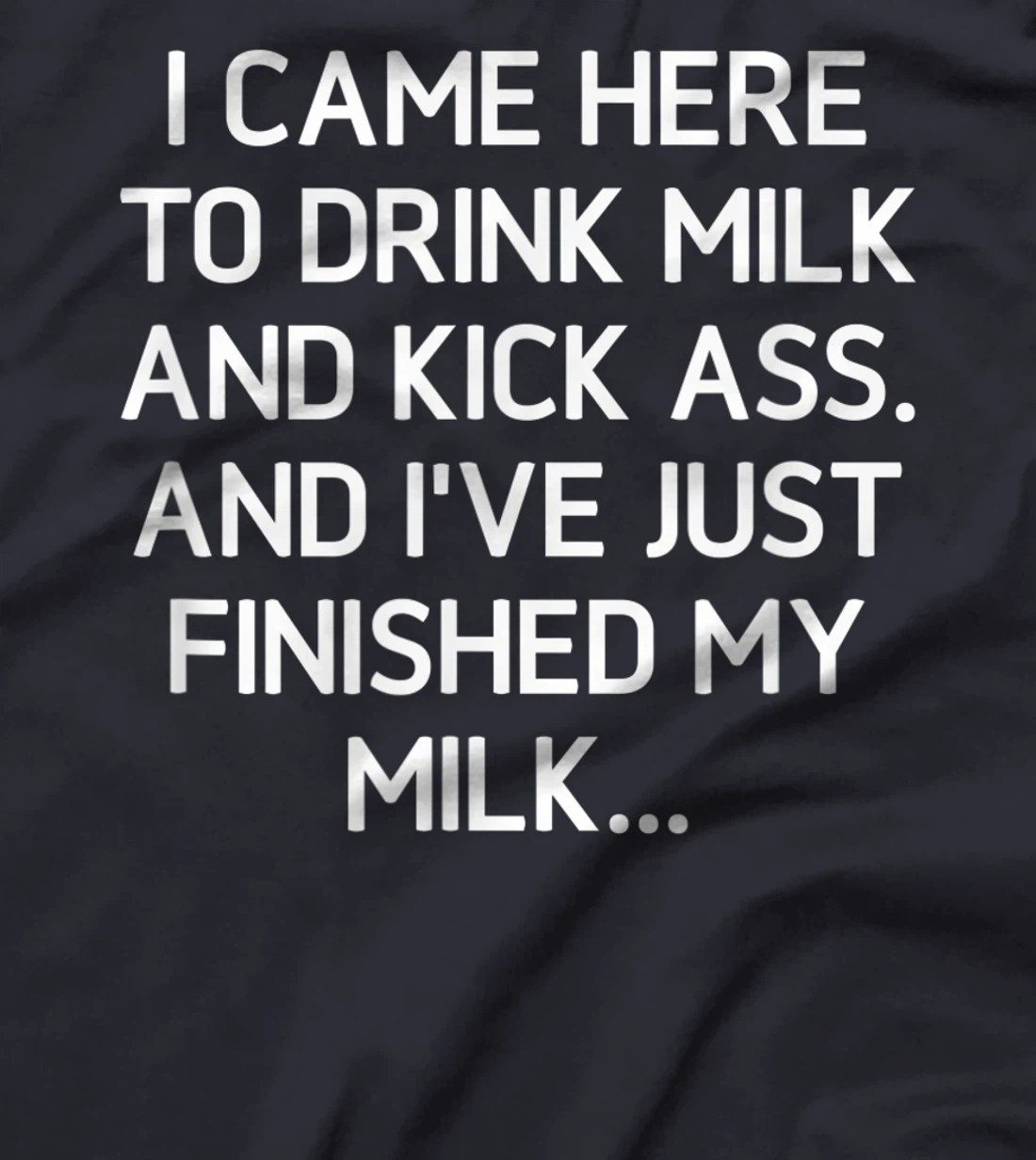 I Came Here To Kick Ass And Drink Milk, Funny, Sarcastic T-Shirt