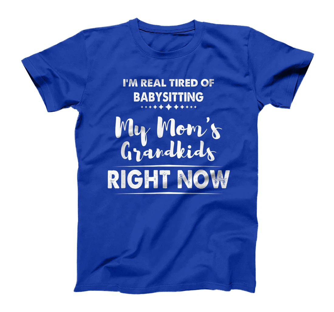 I'm Real Tired of Babysitting My Mom's Grandkids Right Now T-Shirt