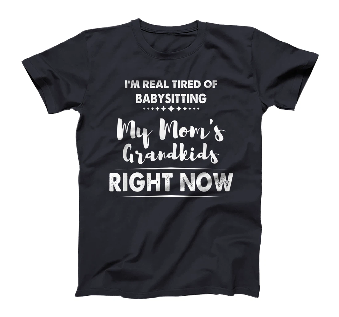 I'm Real Tired of Babysitting My Mom's Grandkids Right Now T-Shirt