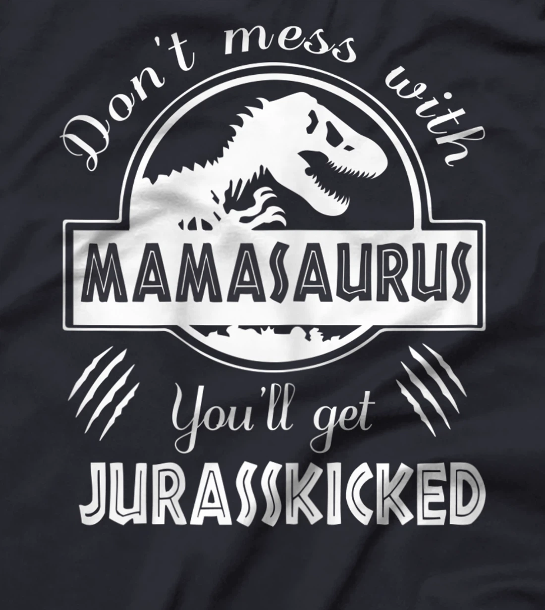 Womens Dont Mess With Mamasaurus You'll Get Jurasskicked T-Shirt