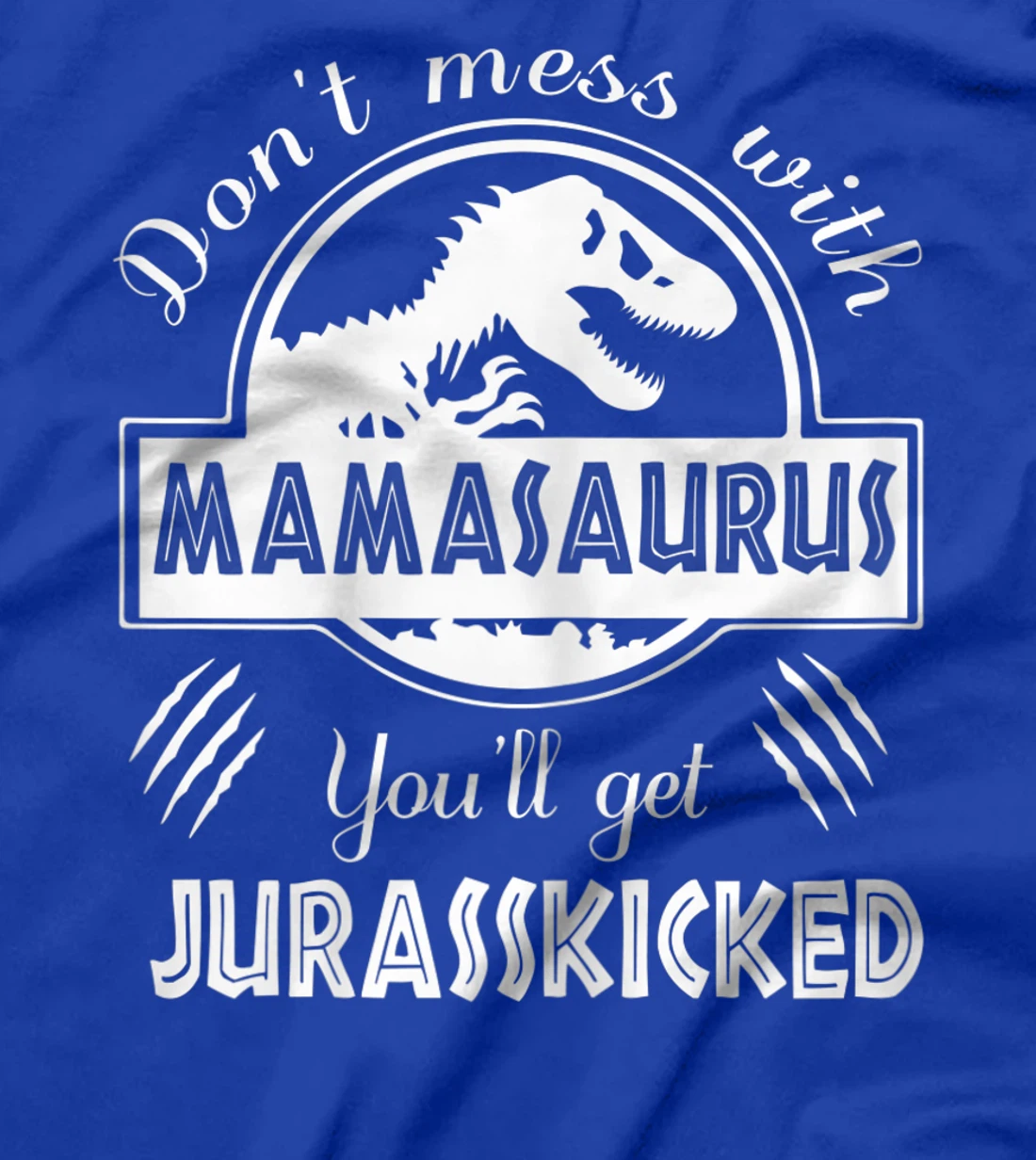 Womens Dont Mess With Mamasaurus You'll Get Jurasskicked T-Shirt