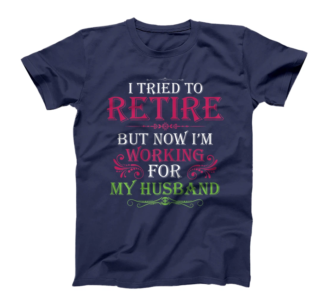Womens I Tried To Retire But Now I Work For My Husband T-Shirt