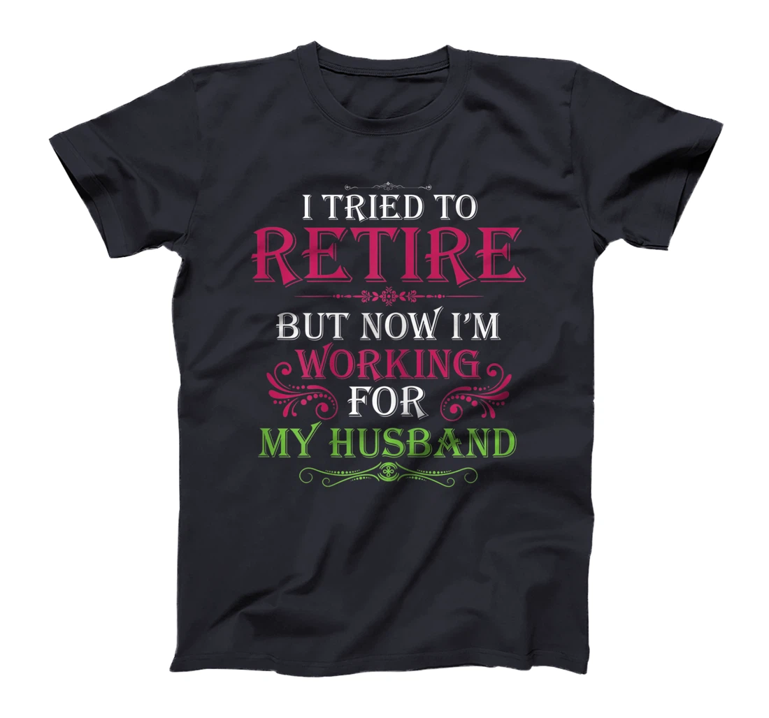 Womens I Tried To Retire But Now I Work For My Husband T-Shirt